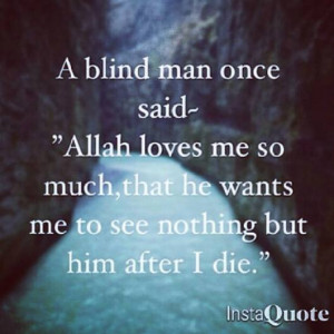 blind man once said: “Allah loves me so much, that he wants me to ...