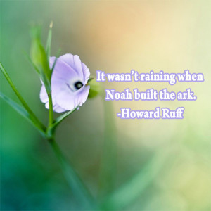 It wasn’t raining when Noah built the ark.