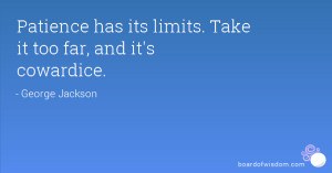 Patience has its limits. Take it too far, and it's cowardice.