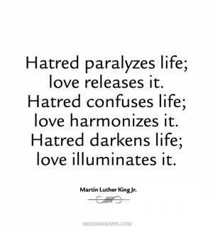 Hatred paralyzes life; love releases it. Hatred confuses life; love ...