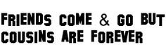 Missing My Cousin Quotes | ... come go but cousins are forever friends ...