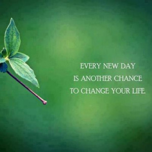 Every new day is another chance to change your life.