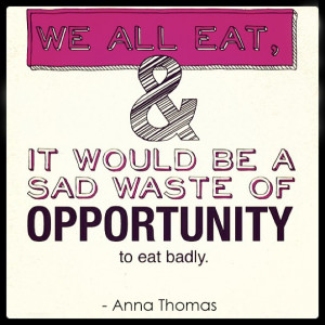 We all eat and it would be a sad waste of opportunity to eat badly.
