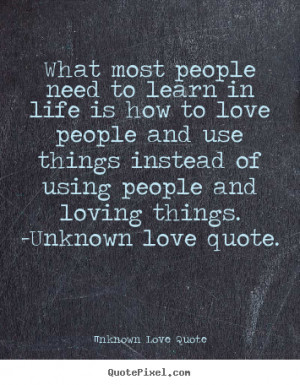 ... life is how to love people and.. Unknown Love Quote great love quotes