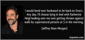 would bend over backward to be back on Grey's. Any day, I'll choose ...