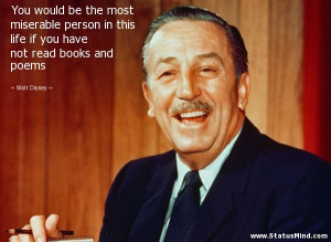 ... person in this life if you have not read books and poems - Walt Disney