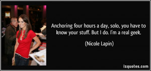 ... you have to know your stuff. But I do. I'm a real geek. - Nicole Lapin
