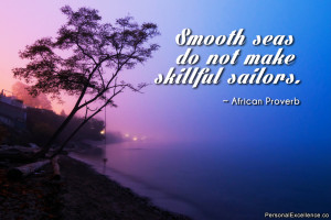 ... : “Smooth seas do not make skillful sailors.” ~ African Proverb