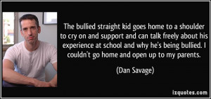 ... being bullied. I couldn't go home and open up to my parents. - Dan