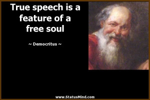 True speech is a feature of a free soul - Democritus Quotes ...