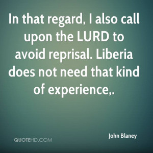 In that regard, I also call upon the LURD to avoid reprisal. Liberia ...