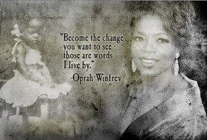 ... change you want to see...Those words I live by. -Oprah Winfrey Quotes