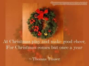 ... Make Good Cheer, For Christmas Comes But Once A Year- Thomas Tusser