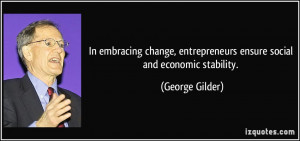 ... , entrepreneurs ensure social and economic stability. - George Gilder
