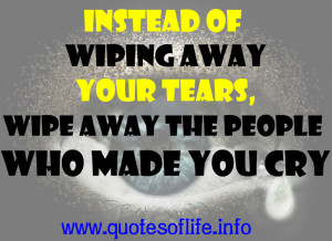 ... -away-your-tears-wipe-away-the-people-who-made-you-cry-life-quote.jpg