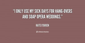 only use my sick days for hang-overs and soap opera weddings.