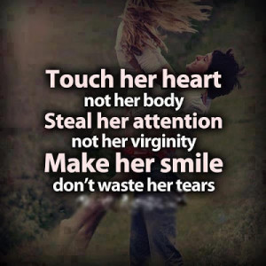 Touch her heart not her body, Steal her attention not her virginity ...