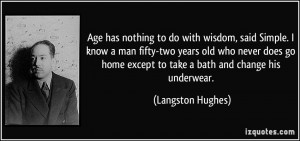 Age has nothing to do with wisdom, said Simple. I know a man fifty-two ...