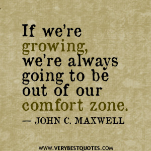 If we’re growing, we’re always going to be out of our comfort zone ...