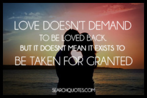 ... be loved back, but it doesn't mean it exists to be taken for granted