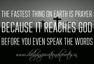 The fastest thing on Earth is prayer because it reaches God before you ...