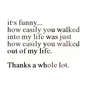 ... Easily You Walked Out Of My Life. Thanks A Whole Lot ” ~ Sad Quote