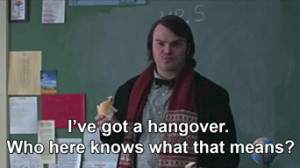 ... Dewey Finn: No. It means I was drunk yesterday. School of Rock quotes