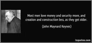 ... and construction less, as they get older. - John Maynard Keynes