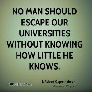 No man should escape our universities without knowing how little he ...