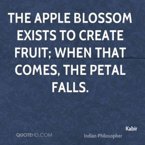Kabir - The apple blossom exists to create fruit; when that comes, the ...