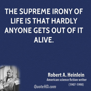 The supreme irony of life is that hardly anyone gets out of it alive.