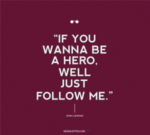 Quotes If you wanna be a hero well Just Follow ME John Lennon Quotes ...