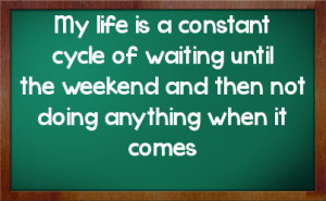 of waiting until the weekend and then not doing anything when it comes ...