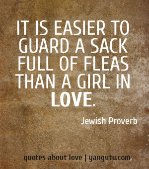 ... to guard a sack full of fleas than a girl in love, ~ Jewish Proverb