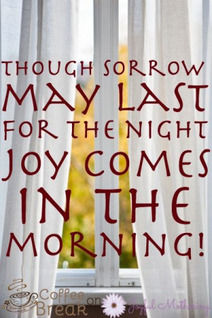 ... Sorrow May Last For The Night Joy Comes In The Morning - Joy Quotes