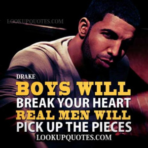 Boys will break your heart. Real men will pick up the pieces
