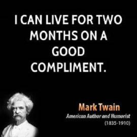 can live for two months on a good compliment. ” ~ Mark Twain