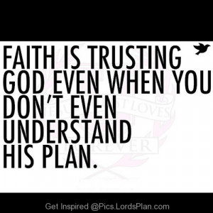 Faith is Trusting God, Even though you don understand the plan of god ...