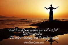 Watch and pray so that you will not fall into temptation. The spirit ...