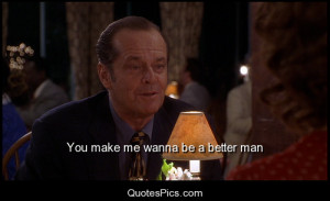 You make me wanna be a better man – As good as it gets