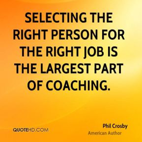 Selecting the right person for the right job is the largest part of ...