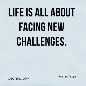 Life is all about facing new challenges.
