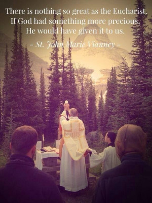 ... more precious, He would have given it to us. - St. John Vianney