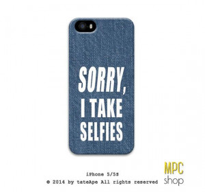 Sorry I take selfies, iphone 5 case - quote Iphone 5s case, quote ...