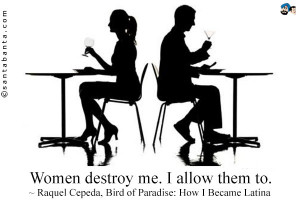 Women destroy me. I allow them to.