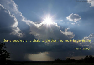 Some people are so afraid to die that they never begin to live.