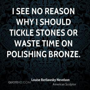 see no reason why I should tickle stones or waste time on polishing ...