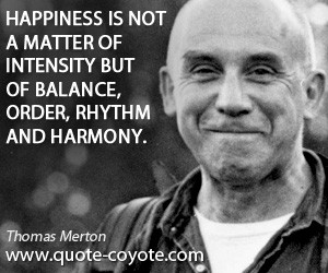 quotes - Happiness is not a matter of intensity but of balance, order ...