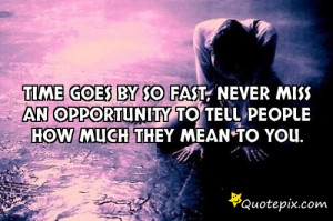 Time goes by so fast, never miss an opportunity to tell people how ...