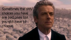 ... have are bad ones but you still have to choose.” -The 12th Doctor